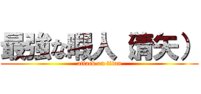 最強な暇人（清矢） (attack on titan)