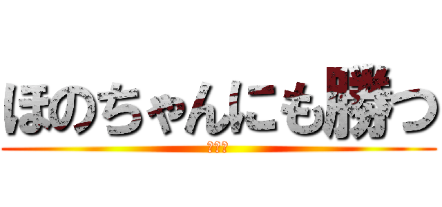 ほのちゃんにも勝つ (ドヤァ)