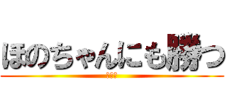 ほのちゃんにも勝つ (ドヤァ)