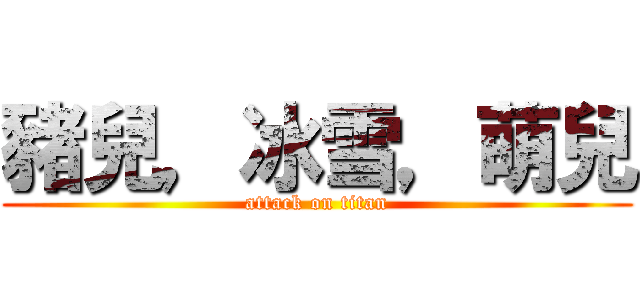 豬兒，冰雪，萌兒 (attack on titan)