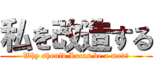 私を改造する (Why should Lucas be a mod?)