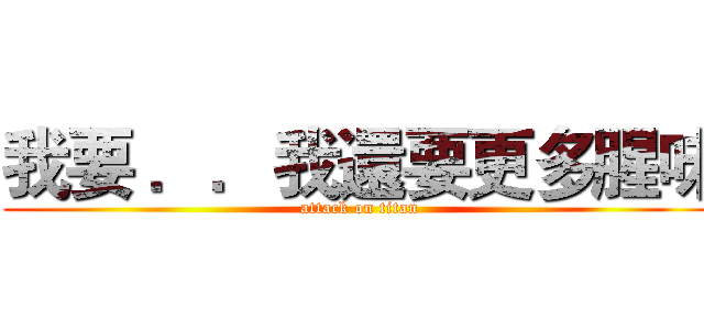 我要 ．．我還要更多腥味 (attack on titan)