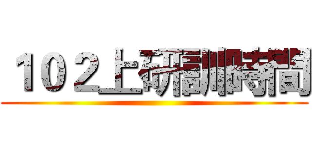 １０２上研訓時間 ()