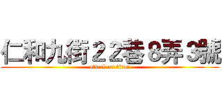 仁和九街２２巷８弄３號 (attack on titan)