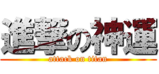 進撃の神運 (attack on titan)