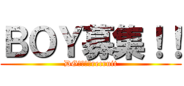 ＢＯＹ募集！！ (DG　　　　recruit)