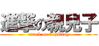 進撃の親兒子 (attack on GayBang)