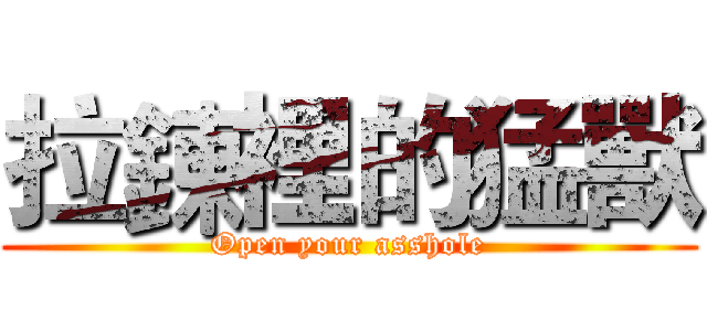 拉鍊裡的猛獸 (Open your asshole)