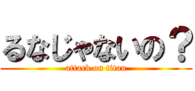 るなじゃないの？ (attack on titan)