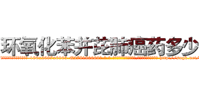 环氧化苯并芘肺癌药多少钱 (环氧化苯并芘肺癌药多少钱【电-186x2687x6963-Q278180069元-吉-药-业】我们做的是长期生意,靠的是老客户长期支持 http://sngk.net/KdRf2s
)