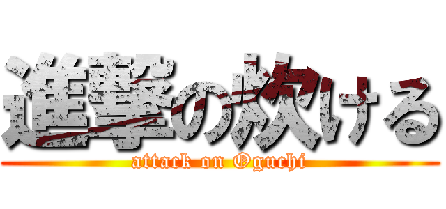 進撃の炊ける (attack on Oguchi)
