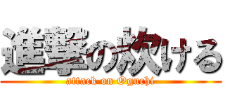 進撃の炊ける (attack on Oguchi)
