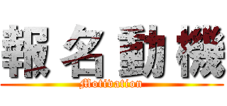 報 名 動 機 (Motivation)