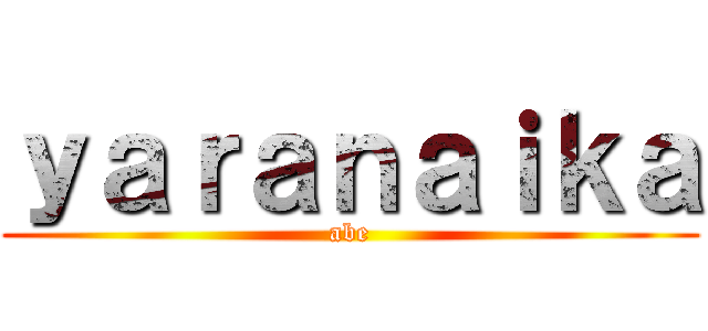 ｙａｒａｎａｉｋａ (abe)