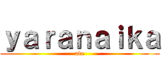 ｙａｒａｎａｉｋａ (abe)