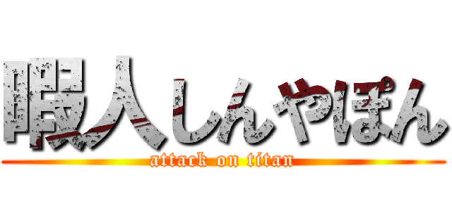暇人しんやぽん (attack on titan)