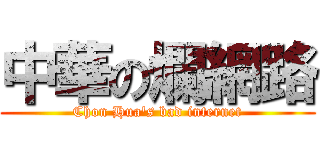 中華の爛網路 (Chon Hua\'s bad internet)