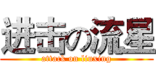 进击の流星 (attack on liuxing)