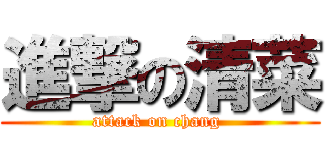 進撃の清菜 (attack on chang )