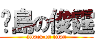 菸島の俊霆 (attack on titan)