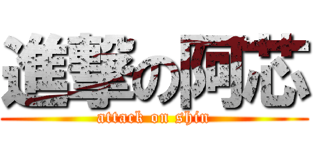 進撃の阿芯 (attack on shin)