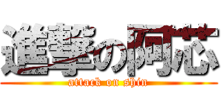 進撃の阿芯 (attack on shin)