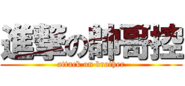 進撃の帥哥控 (attack on brother)