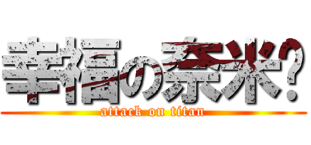幸福の奈米屌 (attack on titan)
