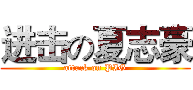 进击の夏志豪 (attack on PIG)
