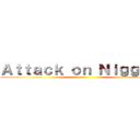 Ａｔｔａｃｋ ｏｎ Ｎｉｇｇｅｒｓ ()