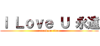Ｉ Ｌｏｖｅ Ｕ 永遠 (attack on titan)