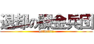 退却の課金兵団 (haikakin)