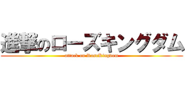 進撃のローズキングダム (attack on RoseKingdom)