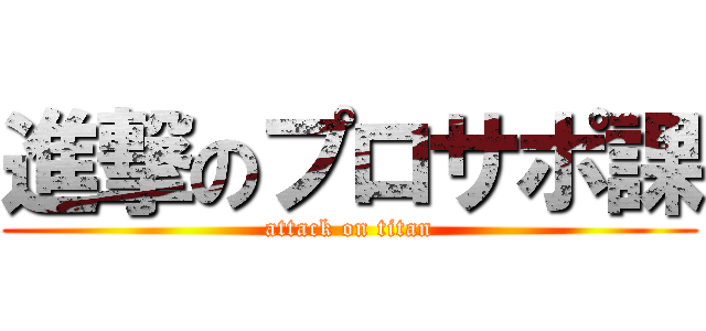 進撃のプロサポ課 (attack on titan)