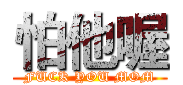 怕他喔 (FUCK YOU MOM)