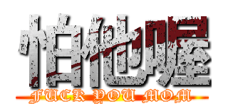 怕他喔 (FUCK YOU MOM)