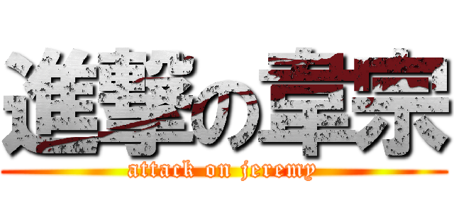 進撃の韋宗 (attack on jeremy)