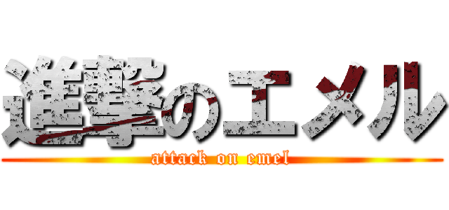 進撃のエメル (attack on emel)