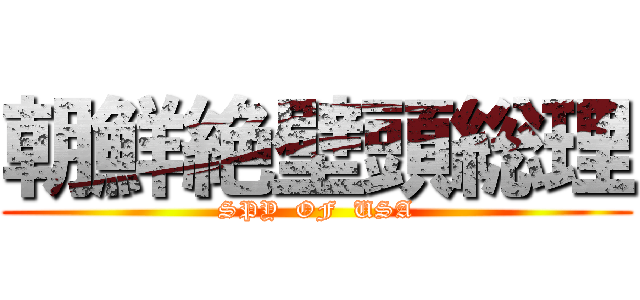 朝鮮絶壁頭総理 (SPY  OF  USA)