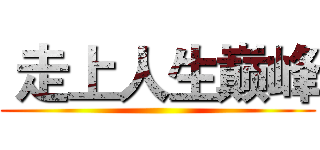  走上人生巅峰 ()