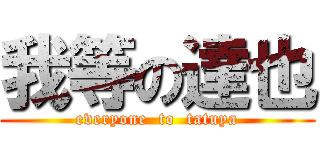 我等の達也 (everyone  to  tatuya)