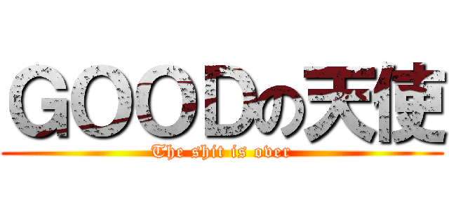 ＧＯＯＤの天使 (The shit is over)