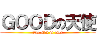 ＧＯＯＤの天使 (The shit is over)