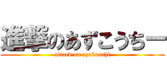 進撃のあずこうちー (attack on azukouchi)