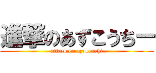 進撃のあずこうちー (attack on azukouchi)