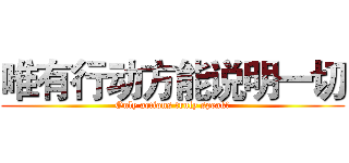 唯有行动方能说明一切 (Only actions truly speak！)