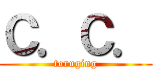 Ｃ．Ｃ． (toruging)