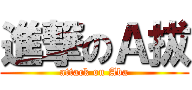 進撃のＡ拔 (attack on Aba)