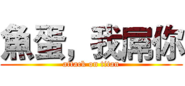 魚蛋，我屌你 (attack on titan)