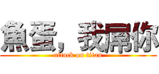 魚蛋，我屌你 (attack on titan)